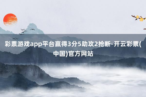 彩票游戏app平台赢得3分5助攻2抢断-开云彩票(中国)官方网站