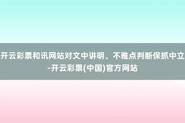 开云彩票和讯网站对文中讲明、不雅点判断保抓中立-开云彩票(中国)官方网站