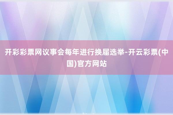 开彩彩票网议事会每年进行换届选举-开云彩票(中国)官方网站