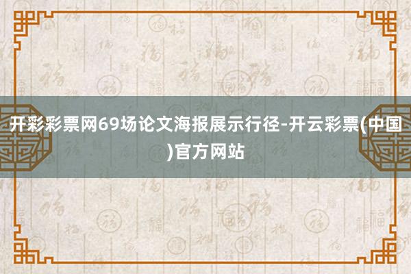 开彩彩票网69场论文海报展示行径-开云彩票(中国)官方网站