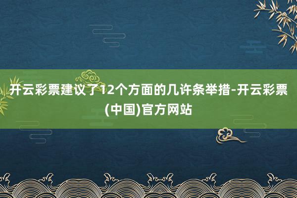 开云彩票建议了12个方面的几许条举措-开云彩票(中国)官方网站