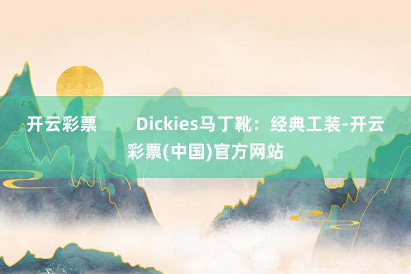 开云彩票        Dickies马丁靴：经典工装-开云彩票(中国)官方网站