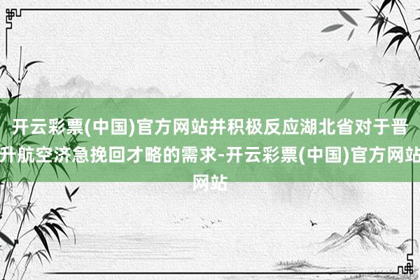 开云彩票(中国)官方网站并积极反应湖北省对于晋升航空济急挽回才略的需求-开云彩票(中国)官方网站