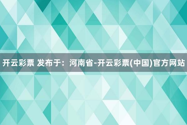 开云彩票 发布于：河南省-开云彩票(中国)官方网站