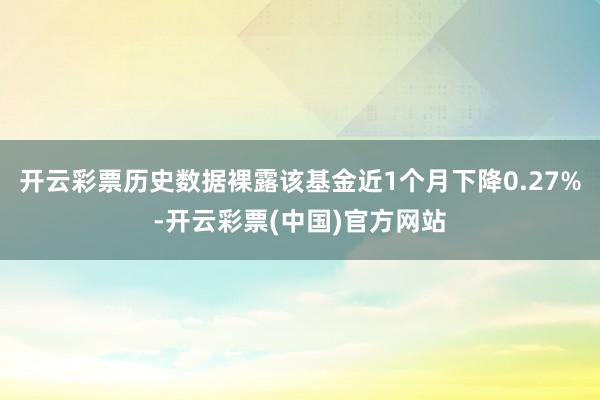 开云彩票历史数据裸露该基金近1个月下降0.27%-开云彩票(中国)官方网站